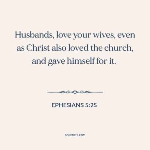 A quote from The Bible about marriage: “Husbands, love your wives, even as Christ also loved the church, and gave himself…”