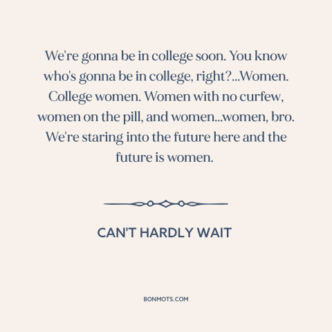 A quote from Can't Hardly Wait about pursuing women: “We're gonna be in college soon. You know who's gonna be in…”