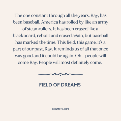 A quote from Field of Dreams  about baseball: “The one constant through all the years, Ray, has been baseball.”