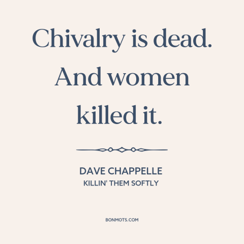 A quote by Dave Chappelle about chivalry is dead: “Chivalry is dead. And women killed it.”