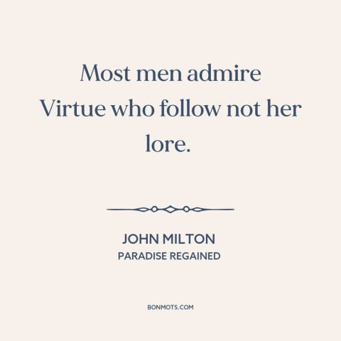 A quote by John Milton about virtue: “Most men admire Virtue who follow not her lore.”