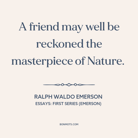 A quote by Ralph Waldo Emerson about friends: “A friend may well be reckoned the masterpiece of Nature.”