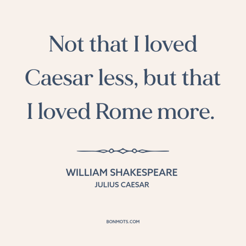 A quote by William Shakespeare about betrayal: “Not that I loved Caesar less, but that I loved Rome more.”