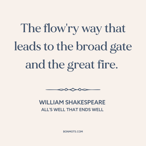 A quote by William Shakespeare about temptation: “The flow'ry way that leads to the broad gate and the great fire.”