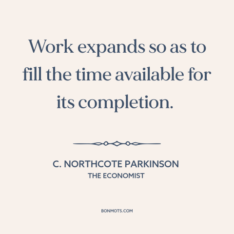 A quote by C. Northcote Parkinson about work: “Work expands so as to fill the time available for its completion.”