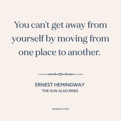 A quote by Ernest Hemingway about running away: “You can't get away from yourself by moving from one place to another.”