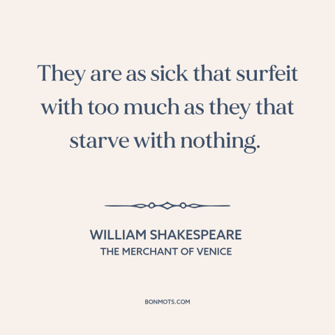 A quote by William Shakespeare about mo money mo problems: “They are as sick that surfeit with too much as they that starve…”