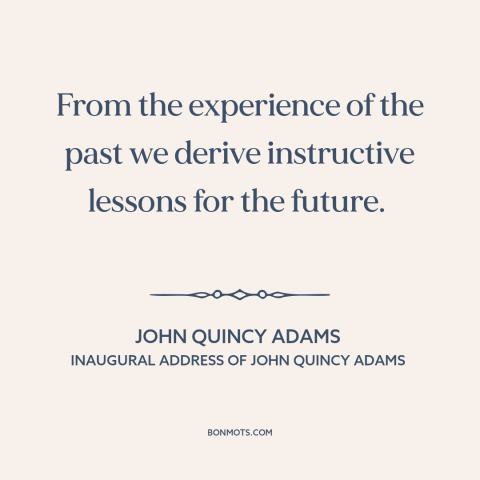 A quote by John Quincy Adams about learning from the past: “From the experience of the past we derive instructive lessons…”