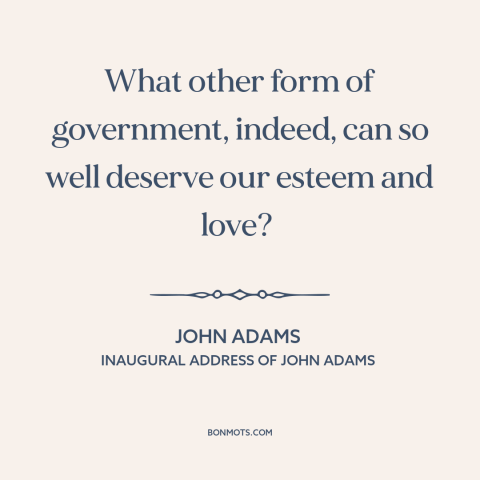 A quote by John Adams about democracy: “What other form of government, indeed, can so well deserve our esteem and love?”