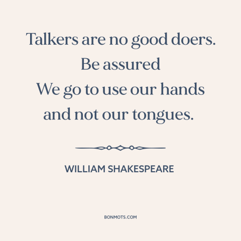 A quote by William Shakespeare about words vs. actions: “Talkers are no good doers. Be assured We go to use our hands and…”