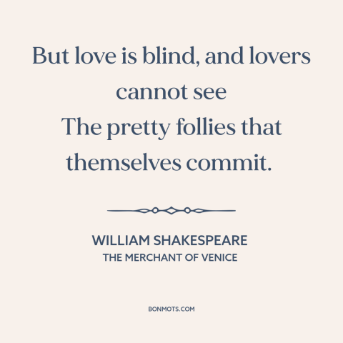 A quote by William Shakespeare about love is blind: “But love is blind, and lovers cannot see The pretty follies…”