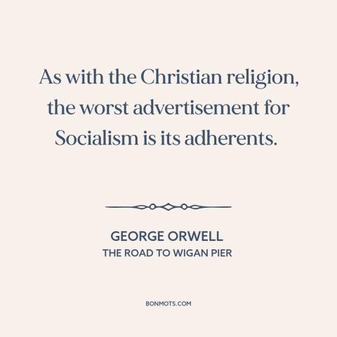 A quote by George Orwell about christianity: “As with the Christian religion, the worst advertisement for Socialism is…”