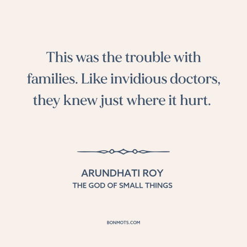 A quote by Arundhati Roy about hurting others: “This was the trouble with families. Like invidious doctors, they knew…”