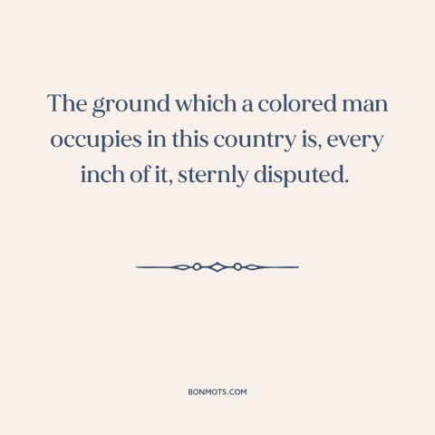 A quote by Frederick Douglass about black experience: “The ground which a colored man occupies in this country is, every…”