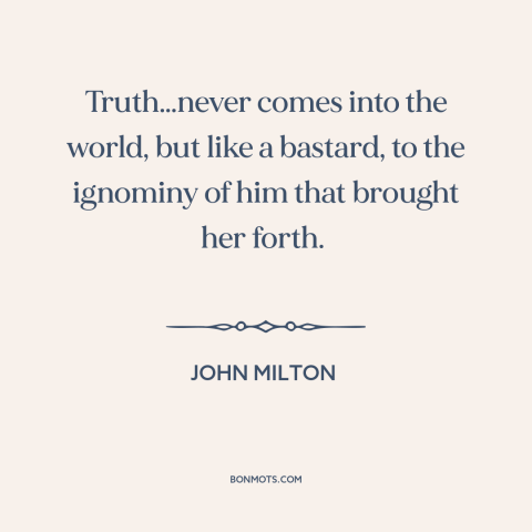 A quote by John Milton about resistance to change: “Truth…never comes into the world, but like a bastard, to the ignominy…”