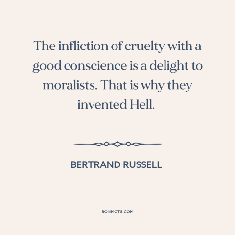 A quote by Bertrand Russell about hell: “The infliction of cruelty with a good conscience is a delight to moralists. That…”