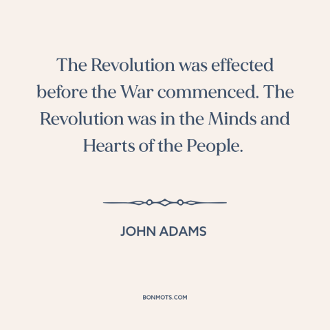 A quote by John Adams about the American revolution: “The Revolution was effected before the War commenced. The Revolution…”