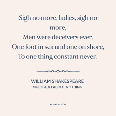 A quote by William Shakespeare about flaws of men: “Sigh no more, ladies, sigh no more, Men were deceivers ever, One foot…”