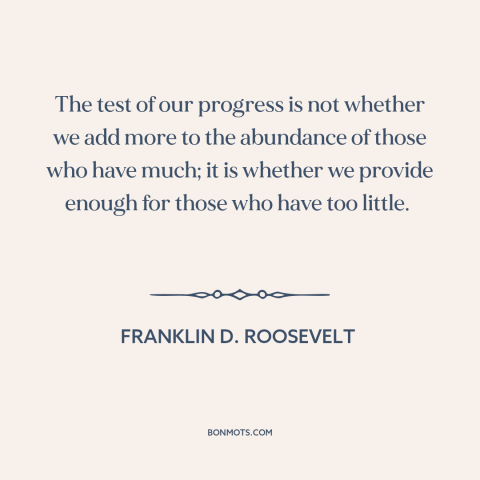 A quote by Franklin D. Roosevelt about economic inequality: “The test of our progress is not whether we add more to…”