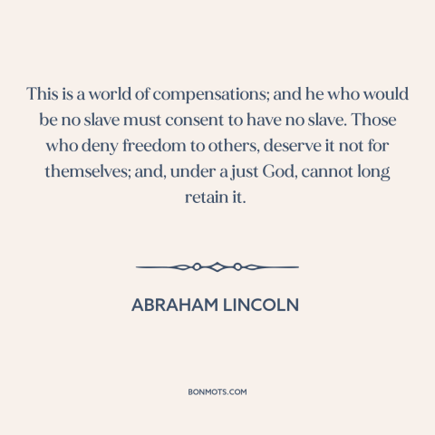 A quote by Abraham Lincoln about freedom: “This is a world of compensations; and he who would be no slave must…”