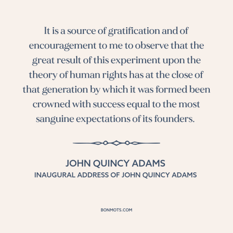 A quote by John Quincy Adams about the American experiment: “It is a source of gratification and of encouragement to me…”