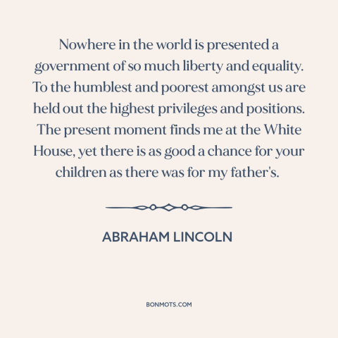 A quote by Abraham Lincoln about land of opportunity: “Nowhere in the world is presented a government of so much…”