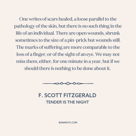 A quote by F. Scott Fitzgerald about emotional scars: “One writes of scars healed, a loose parallel to the pathology of…”