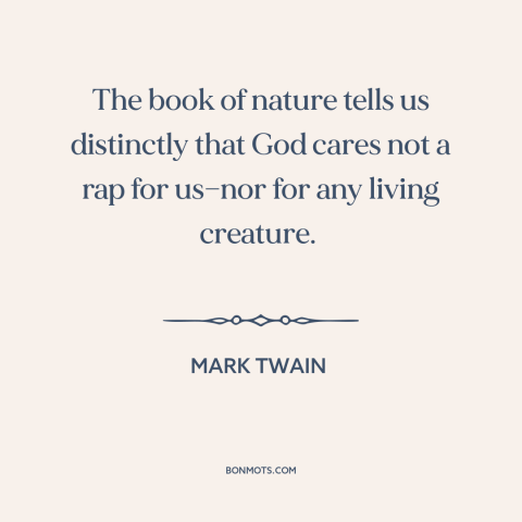 A quote by Mark Twain about divine indifference: “The book of nature tells us distinctly that God cares not a rap for…”