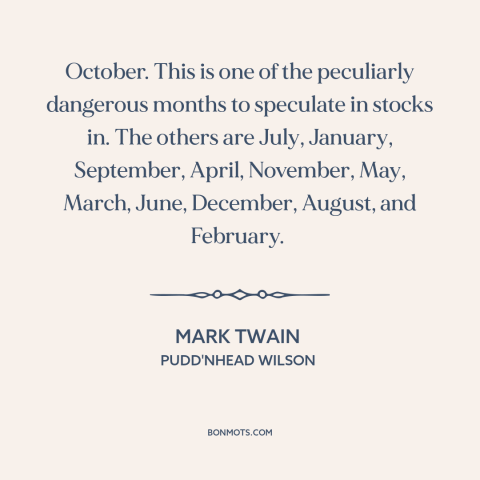 A quote by Mark Twain about the stock market: “October. This is one of the peculiarly dangerous months to speculate in…”