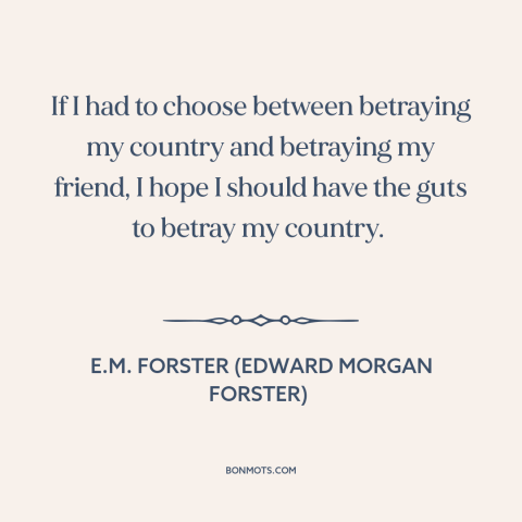 A quote by E.M. Forster about friendship: “If I had to choose between betraying my country and betraying my friend, I…”