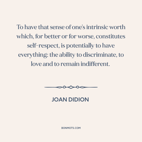 A quote by Joan Didion about self-respect: “To have that sense of one's intrinsic worth which, for better or for worse…”