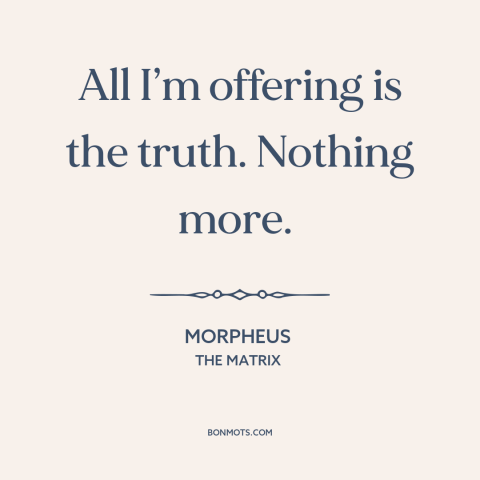 A quote from The Matrix about truth: “All I’m offering is the truth. Nothing more.”