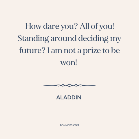 A quote from Aladdin about women's empowerment: “How dare you? All of you! Standing around deciding my future? I am not…”