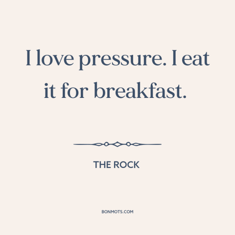 A quote from The Rock about facing one's fears: “I love pressure. I eat it for breakfast.”