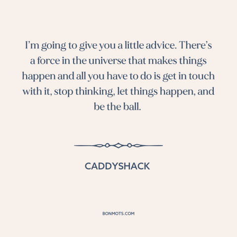 A quote from Caddyshack about letting go: “I’m going to give you a little advice. There’s a force in the universe…”