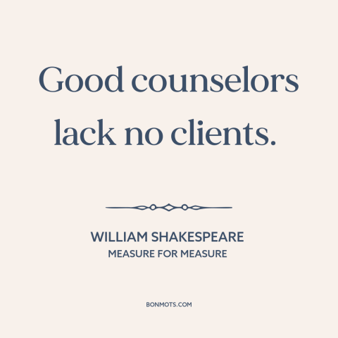 A quote by William Shakespeare about lawyers: “Good counselors lack no clients.”