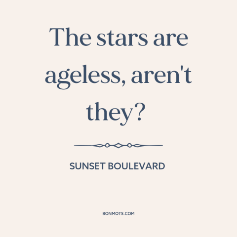 A quote from Sunset Boulevard about celebrity: “The stars are ageless, aren't they?”