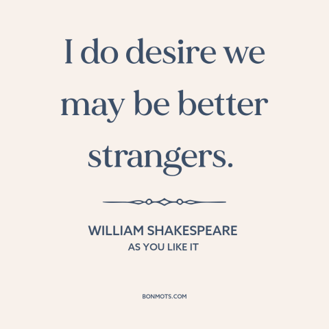 A quote by William Shakespeare about avoiding people: “I do desire we may be better strangers.”