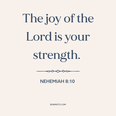 A quote from The Bible about joy: “The joy of the Lord is your strength.”