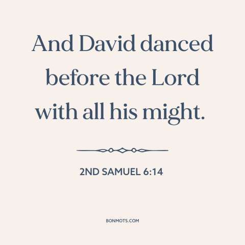 A quote from The Bible about dancing: “And David danced before the Lord with all his might.”