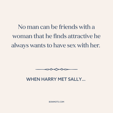 A quote from When Harry Met Sally… about friendship between men and women: “No man can be friends with a woman that he…”