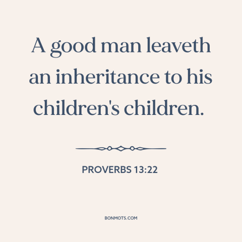 A quote from The Bible about inheritance: “A good man leaveth an inheritance to his children's children.”