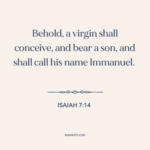 A quote from The Bible about jesus: “Behold, a virgin shall conceive, and bear a son, and shall call his name…”