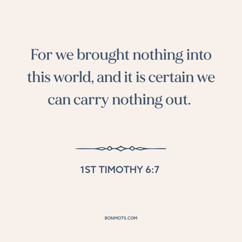 A quote from The Bible about can't take it with you: “For we brought nothing into this world, and it is certain we can…”