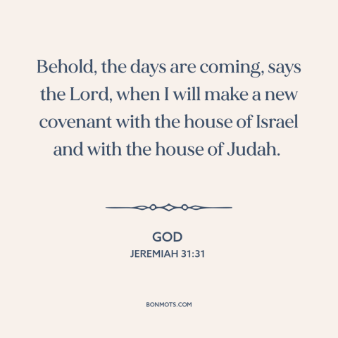 A quote from The Bible about god's covenant: “Behold, the days are coming, says the Lord, when I will make a new…”