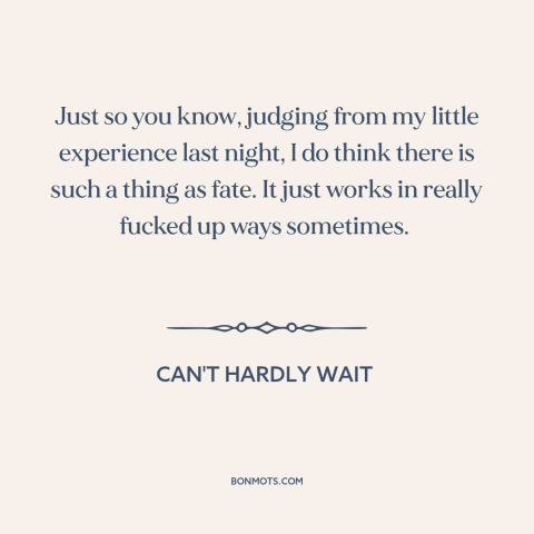 A quote from Can't Hardly Wait about twists of fate: “Just so you know, judging from my little experience last night, I…”