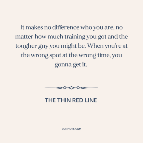 A quote from The Thin Red Line: “It makes no difference who you are, no matter how much training you got and the…”