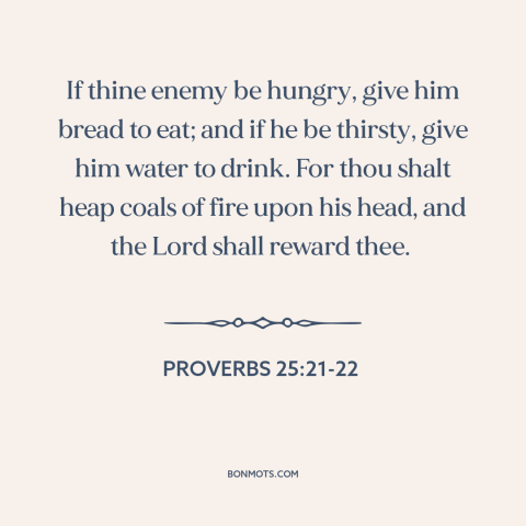 A quote from The Bible about loving one's enemies: “If thine enemy be hungry, give him bread to eat; and if he be…”