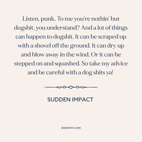 A quote from Sudden Impact: “Listen, punk. To me you're nothin' but dogshit, you understand? And a lot of things can…”