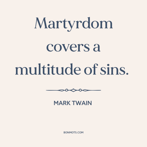 A quote by Mark Twain about martyrdom: “Martyrdom covers a multitude of sins.”